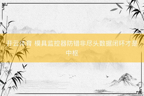 开云体育 模具监控器防错非尽头数据闭环才是中枢