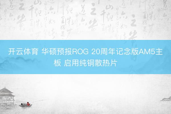 开云体育 华硕预报ROG 20周年记念版AM5主板 启用纯铜散热片