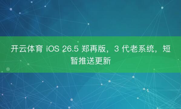 开云体育 iOS 26.5 郑再版，3 代老系统，短暂推送更新