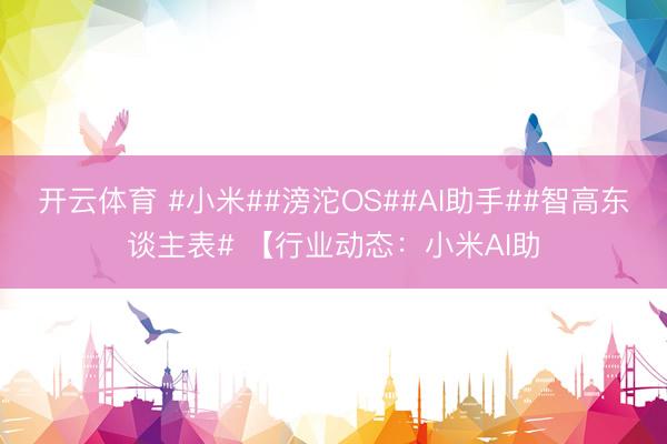 开云体育 #小米##滂沱OS##AI助手##智高东谈主表# 【行业动态：小米AI助