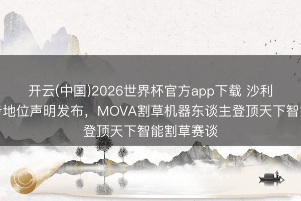 开云(中国)2026世界杯官方app下载 沙利文最新市步地位声明发布，MOVA割草机器东谈主登顶天下智能割草赛谈