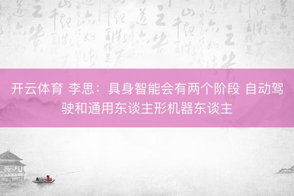 开云体育 李思：具身智能会有两个阶段 自动驾驶和通用东谈主形机器东谈主
