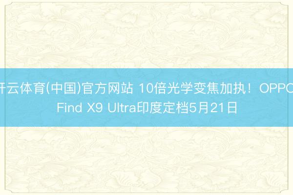 开云体育(中国)官方网站 10倍光学变焦加执！OPPO Find X9 Ultra印度定档5月21日