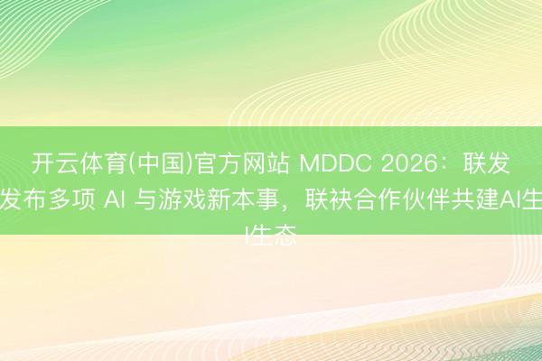 开云体育(中国)官方网站 MDDC 2026：联发科发布多项 AI 与游戏新本事，联袂合作伙伴共建AI生态