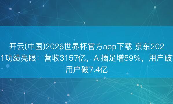 开云(中国)2026世界杯官方app下载 京东2026年Q1功绩亮眼：营收3157亿，AI插足增59%，用户破7.4亿