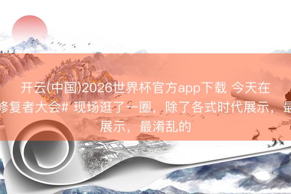 开云(中国)2026世界杯官方app下载 今天在 #天玑修复者大会# 现场逛了一圈，除了各式时代展示，最淆乱的