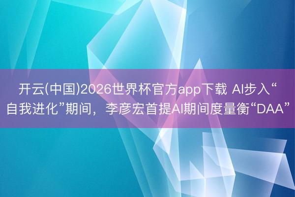 开云(中国)2026世界杯官方app下载 AI步入“自我进化”期间，李彦宏首提AI期间度量衡“DAA”