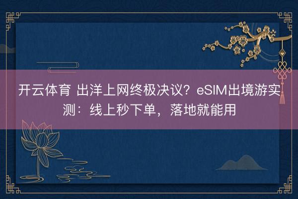 开云体育 出洋上网终极决议？eSIM出境游实测：线上秒下单，落地就能用