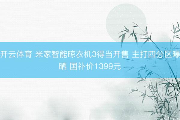开云体育 米家智能晾衣机3得当开售 主打四分区曝晒 国补价1399元