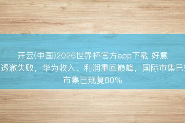开云(中国)2026世界杯官方app下载 好意思国打压透澈失败，华为收入、利润重回巅峰，国际市集已规复80%