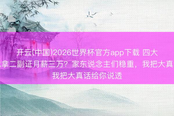 开云(中国)2026世界杯官方app下载 四大航院毕业就拿二副证月薪三万？家东说念主们稳重，我把大真话给你说透