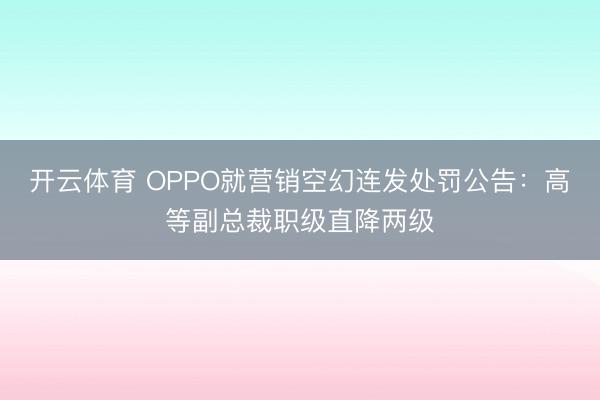 开云体育 OPPO就营销空幻连发处罚公告：高等副总裁职级直降两级