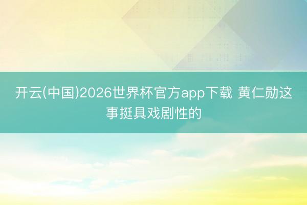 开云(中国)2026世界杯官方app下载 黄仁勋这事挺具戏剧性的