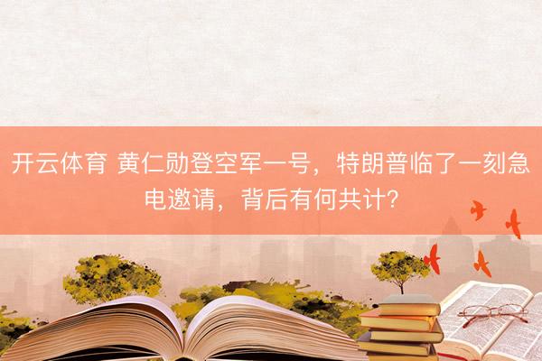 开云体育 黄仁勋登空军一号，特朗普临了一刻急电邀请，背后有何共计？