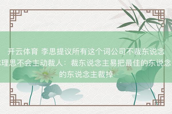 开云体育 李思提议所有这个词公司不裁东说念主，称理思不会主动裁人：裁东说念主易把最佳的东说念主裁掉