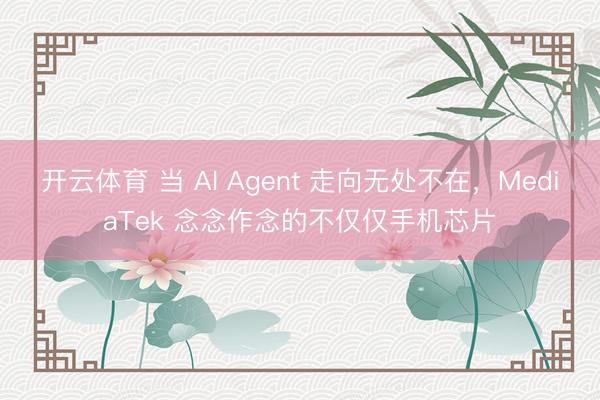 开云体育 当 AI Agent 走向无处不在，MediaTek 念念作念的不仅仅手机芯片