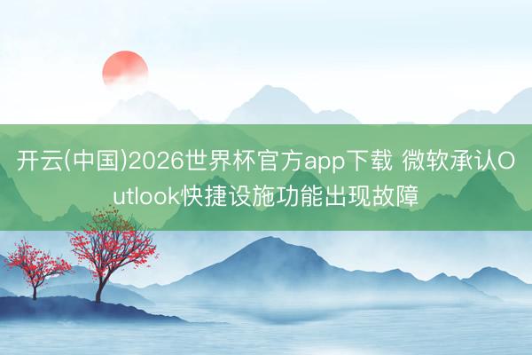 开云(中国)2026世界杯官方app下载 微软承认Outlook快捷设施功能出现故障