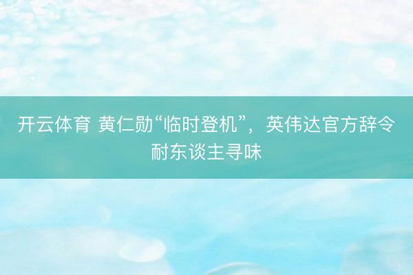 开云体育 黄仁勋“临时登机”，英伟达官方辞令耐东谈主寻味