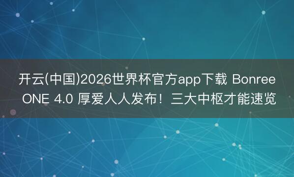 开云(中国)2026世界杯官方app下载 Bonree ONE 4.0 厚爱人人发布！三大中枢才能速览