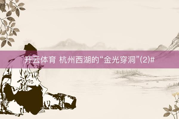 开云体育 杭州西湖的“金光穿洞”(2)#
