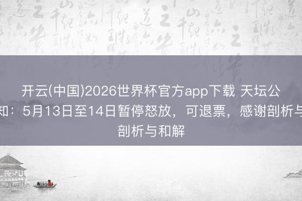 开云(中国)2026世界杯官方app下载 天坛公园通知：5月13日至14日暂停怒放，可退票，感谢剖析与和解