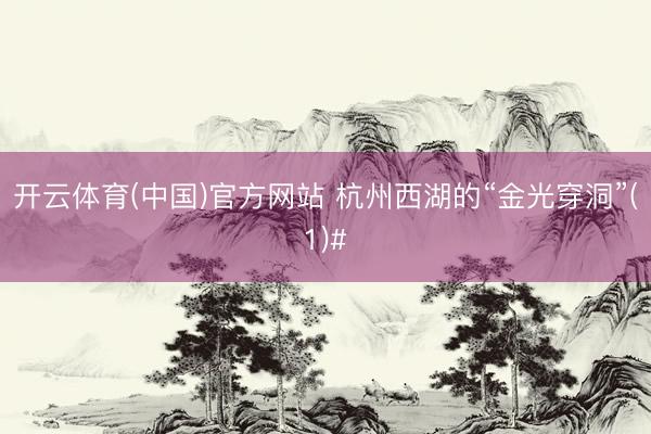 开云体育(中国)官方网站 杭州西湖的“金光穿洞”(1)#