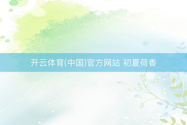 开云体育(中国)官方网站 初夏荷香