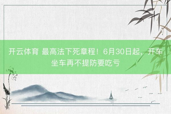 开云体育 最高法下死章程！6月30日起，开车坐车再不提防要吃亏