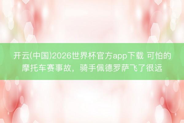 开云(中国)2026世界杯官方app下载 可怕的摩托车赛事故，骑手佩德罗萨飞了很远