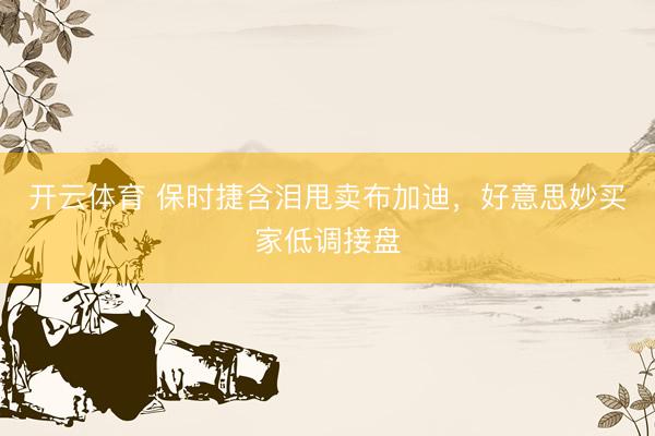 开云体育 保时捷含泪甩卖布加迪，好意思妙买家低调接盘
