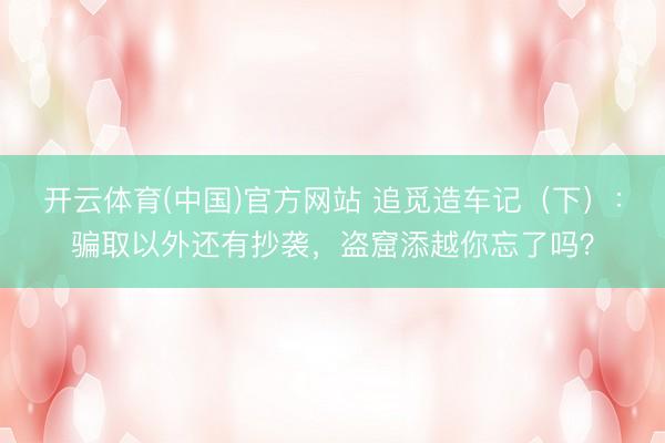 开云体育(中国)官方网站 追觅造车记（下）：骗取以外还有抄袭，盗窟添越你忘了吗？