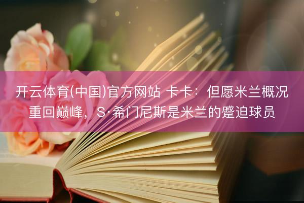 开云体育(中国)官方网站 卡卡：但愿米兰概况重回巅峰，S·希门尼斯是米兰的蹙迫球员