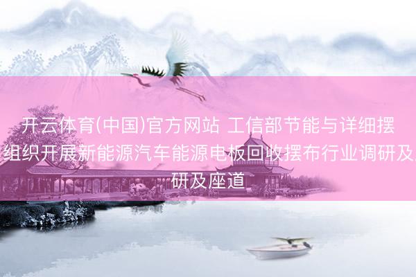 开云体育(中国)官方网站 工信部节能与详细摆布司组织开展新能源汽车能源电板回收摆布行业调研及座道
