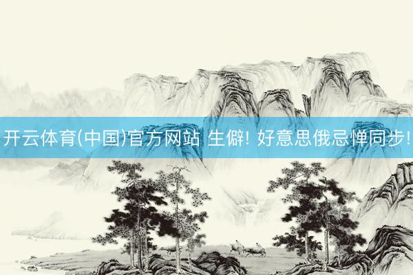 开云体育(中国)官方网站 生僻! 好意思俄忌惮同步!