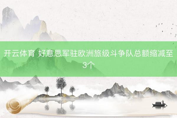 开云体育 好意思军驻欧洲旅级斗争队总额缩减至3个
