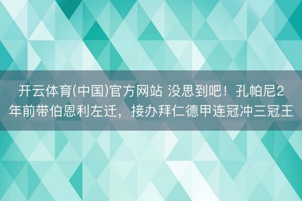 开云体育(中国)官方网站 没思到吧！孔帕尼2年前带伯恩利左迁，接办拜仁德甲连冠冲三冠王