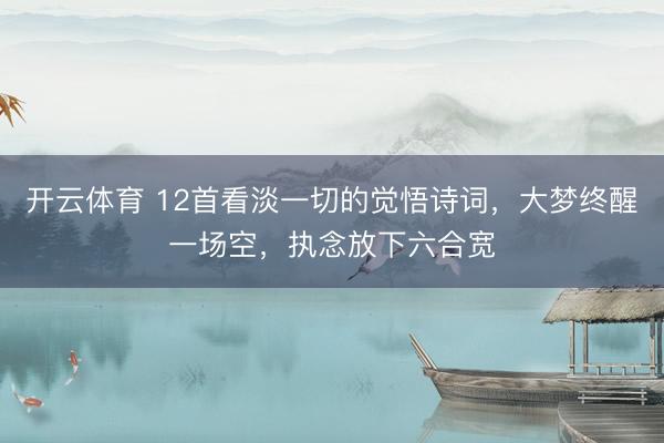 开云体育 12首看淡一切的觉悟诗词，大梦终醒一场空，执念放下六合宽