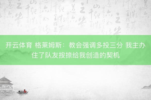 开云体育 格莱姆斯：教会强调多投三分 我主办住了队友按捺给我创造的契机