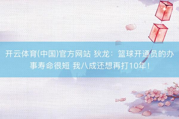开云体育(中国)官方网站 狄龙：篮球开通员的办事寿命很短 我八成还想再打10年！