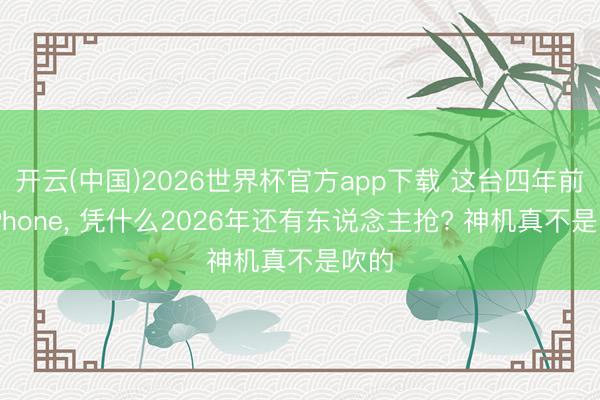 开云(中国)2026世界杯官方app下载 这台四年前的iPhone， 凭什么2026年还有东说念主抢? 神机真不是吹的