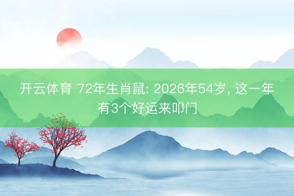 开云体育 72年生肖鼠: 2026年54岁， 这一年有3个好运来叩门