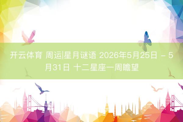 开云体育 周运|星月谜语 2026年5月25日 - 5月31日 十二星座一周瞻望