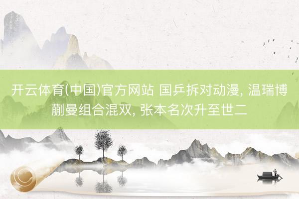 开云体育(中国)官方网站 国乒拆对动漫， 温瑞博蒯曼组合混双， 张本名次升至世二
