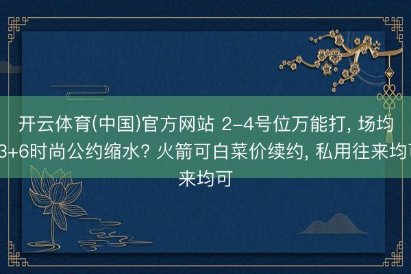 开云体育(中国)官方网站 2-4号位万能打， 场均13+6时尚公约缩水? 火箭可白菜价续约， 私用往来均可