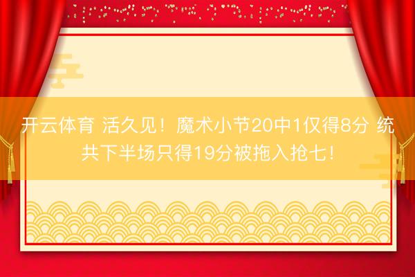 开云体育 活久见！魔术小节20中1仅得8分 统共下半场只得19分被拖入抢七！