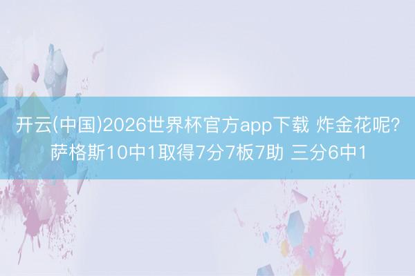 开云(中国)2026世界杯官方app下载 炸金花呢？萨格斯10中1取得7分7板7助 三分6中1