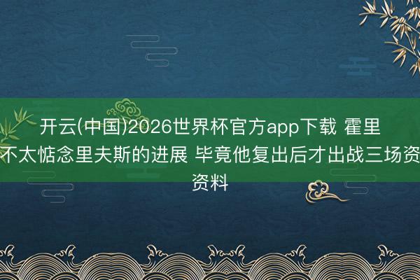 开云(中国)2026世界杯官方app下载 霍里：不太惦念里夫斯的进展 毕竟他复出后才出战三场资料
