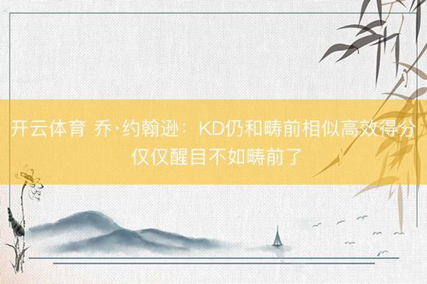 开云体育 乔·约翰逊：KD仍和畴前相似高效得分 仅仅醒目不如畴前了