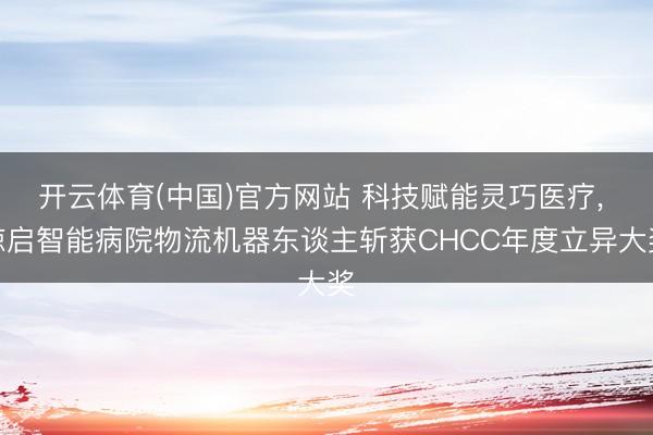 开云体育(中国)官方网站 科技赋能灵巧医疗， 鲸启智能病院物流机器东谈主斩获CHCC年度立异大奖