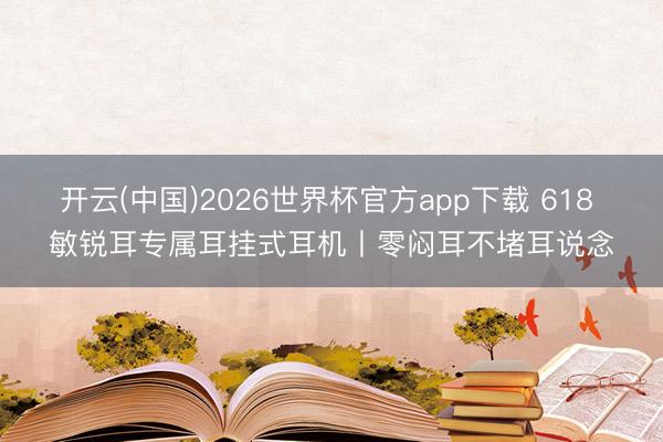开云(中国)2026世界杯官方app下载 618 敏锐耳专属耳挂式耳机丨零闷耳不堵耳说念